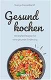Gesund kochen: Herzhafte Rezepte für eine gesunde Ernährung (Schnell und einfach gesund kochen: Das große Kochbuch mit vielen gesunden Gerichten für den ganzen Tag)